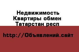 Недвижимость Квартиры обмен. Татарстан респ.